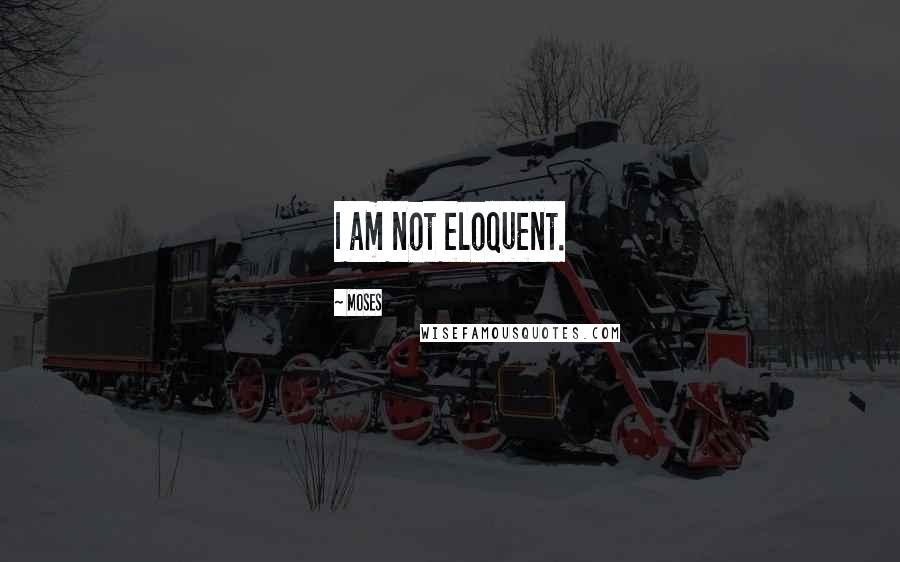Moses Quotes: I am not eloquent.