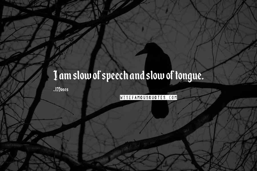 Moses Quotes: I am slow of speech and slow of tongue.