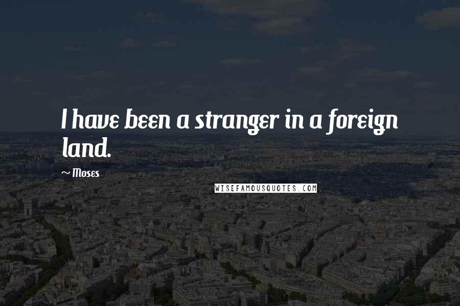 Moses Quotes: I have been a stranger in a foreign land.