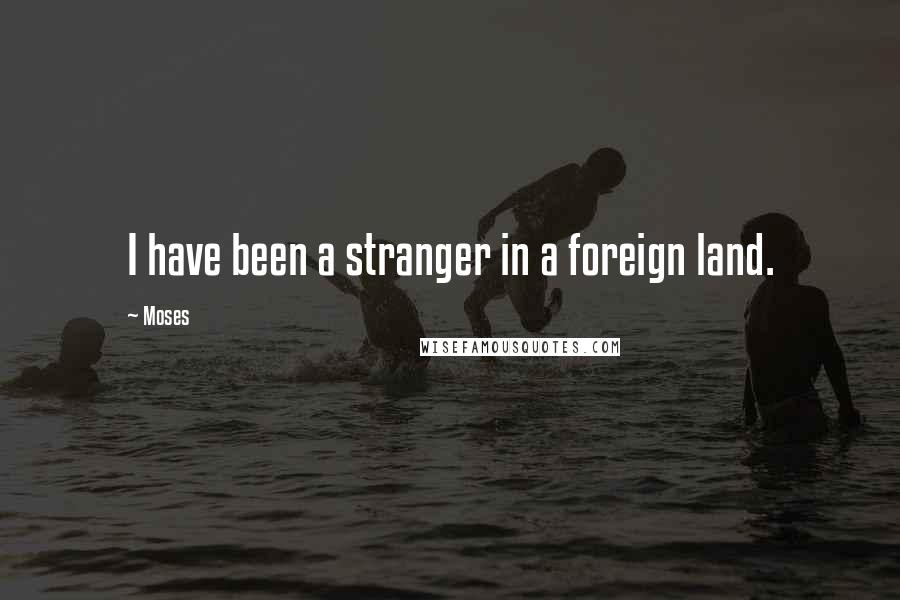 Moses Quotes: I have been a stranger in a foreign land.