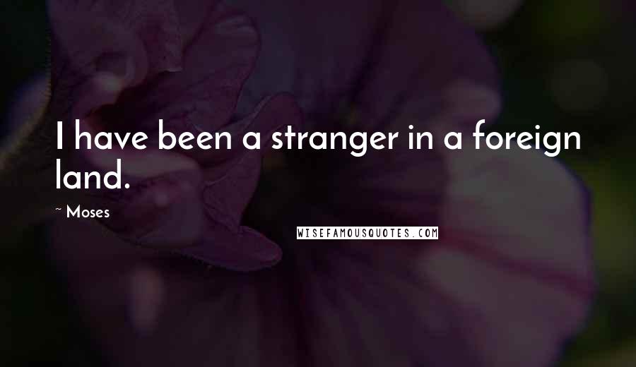 Moses Quotes: I have been a stranger in a foreign land.