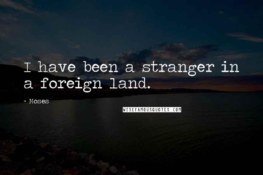 Moses Quotes: I have been a stranger in a foreign land.