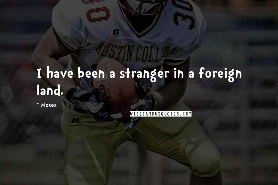 Moses Quotes: I have been a stranger in a foreign land.