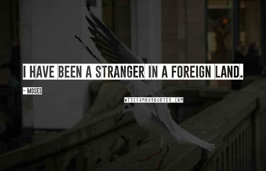 Moses Quotes: I have been a stranger in a foreign land.