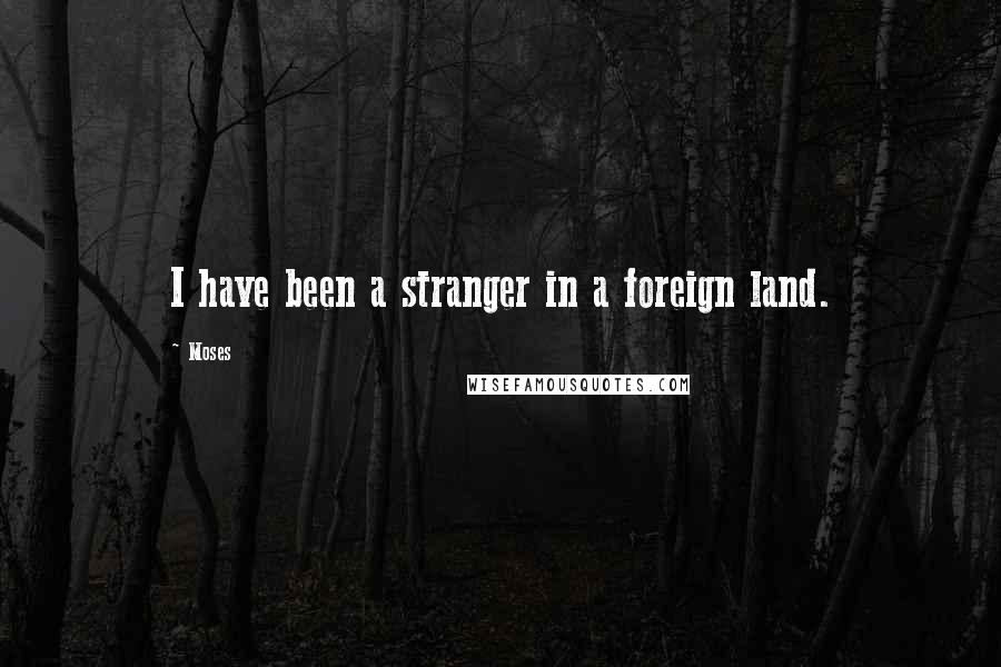 Moses Quotes: I have been a stranger in a foreign land.