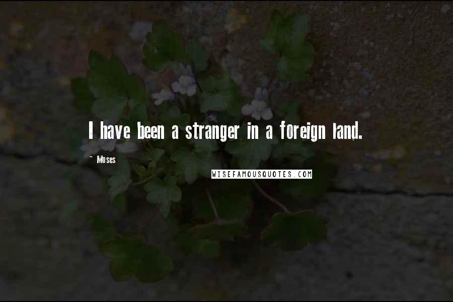 Moses Quotes: I have been a stranger in a foreign land.