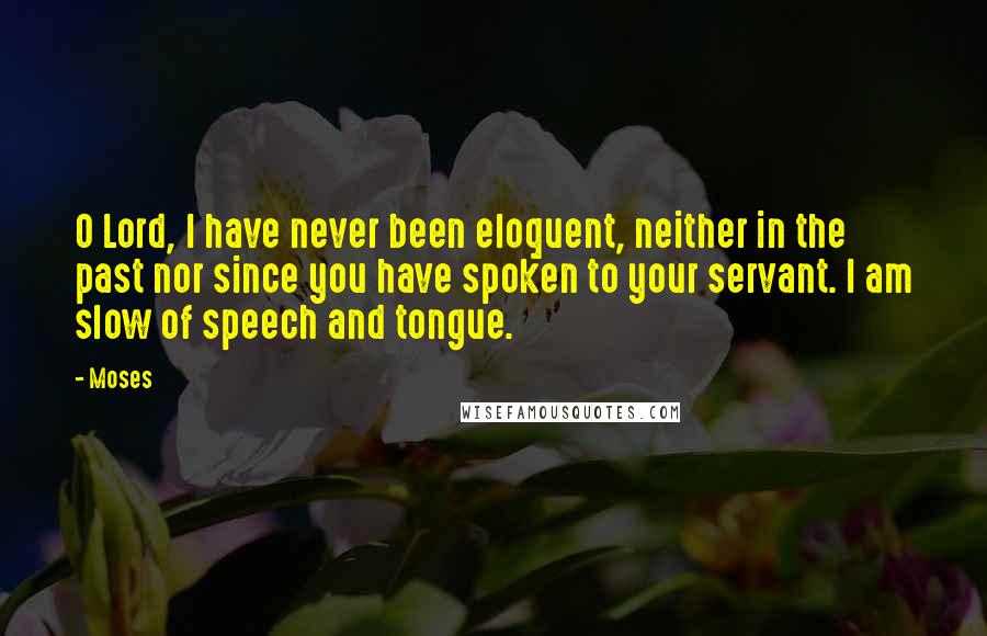 Moses Quotes: O Lord, I have never been eloquent, neither in the past nor since you have spoken to your servant. I am slow of speech and tongue.