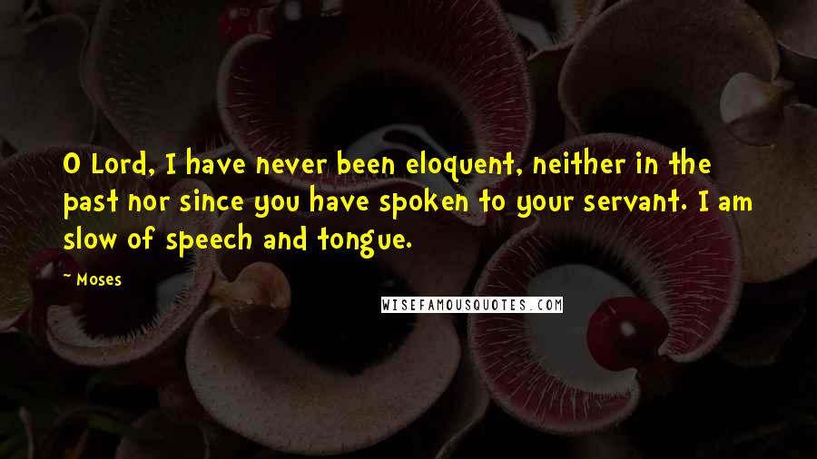 Moses Quotes: O Lord, I have never been eloquent, neither in the past nor since you have spoken to your servant. I am slow of speech and tongue.