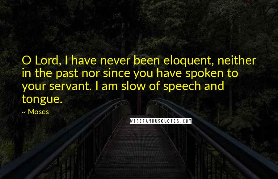 Moses Quotes: O Lord, I have never been eloquent, neither in the past nor since you have spoken to your servant. I am slow of speech and tongue.