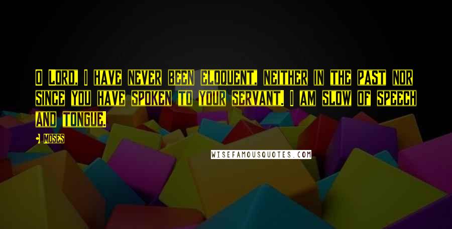 Moses Quotes: O Lord, I have never been eloquent, neither in the past nor since you have spoken to your servant. I am slow of speech and tongue.