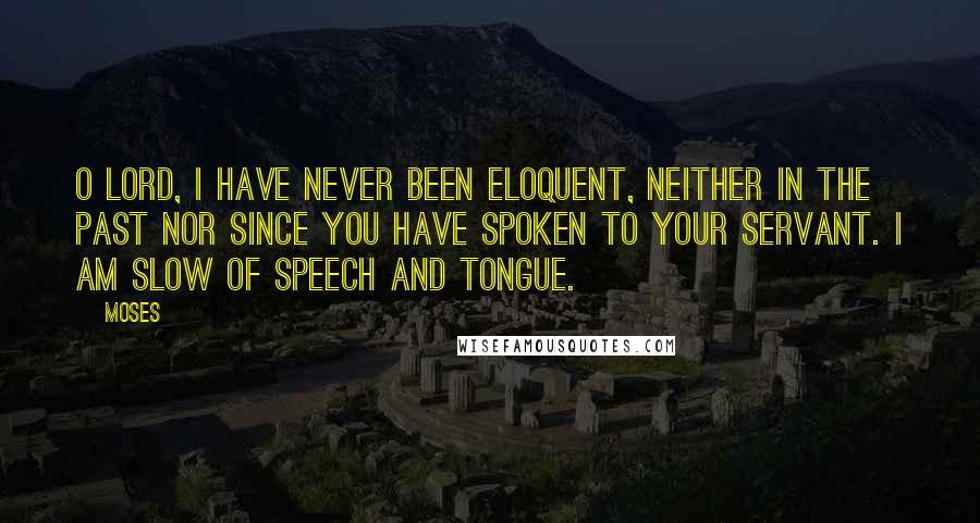 Moses Quotes: O Lord, I have never been eloquent, neither in the past nor since you have spoken to your servant. I am slow of speech and tongue.