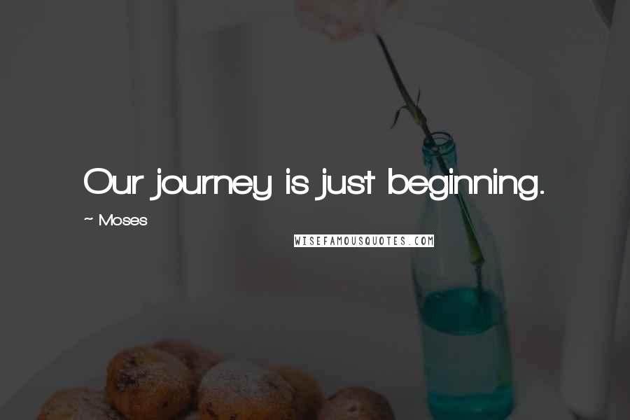 Moses Quotes: Our journey is just beginning.