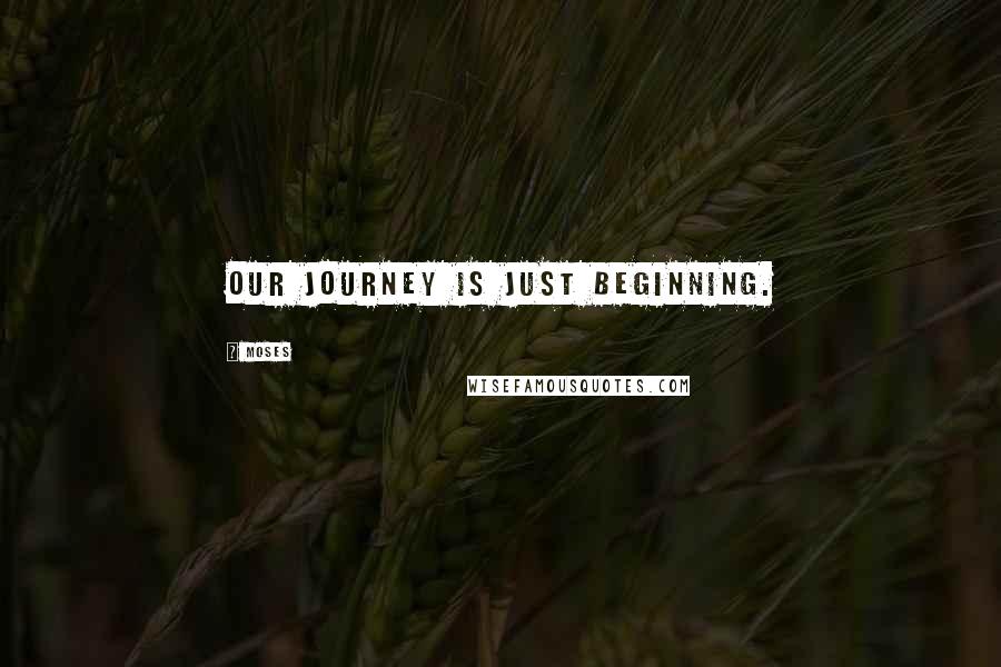 Moses Quotes: Our journey is just beginning.