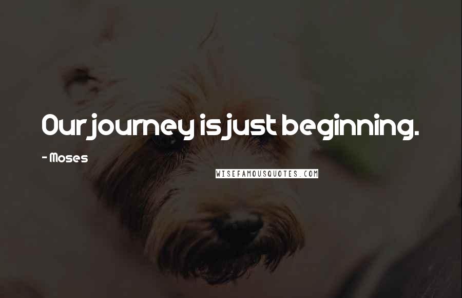 Moses Quotes: Our journey is just beginning.