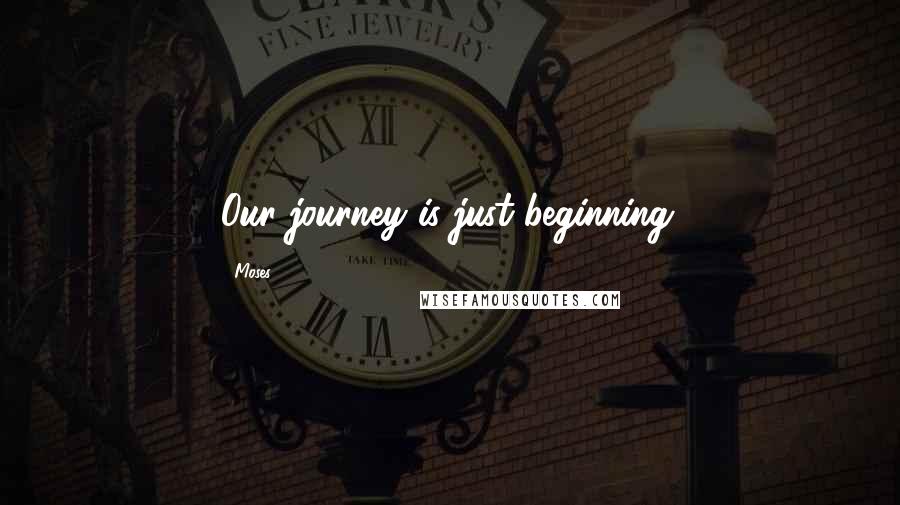 Moses Quotes: Our journey is just beginning.