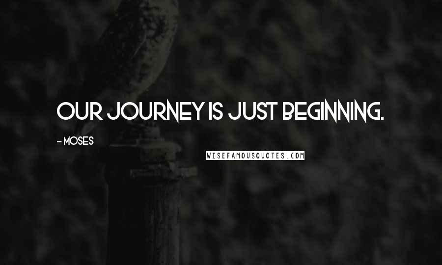 Moses Quotes: Our journey is just beginning.
