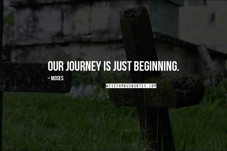Moses Quotes: Our journey is just beginning.