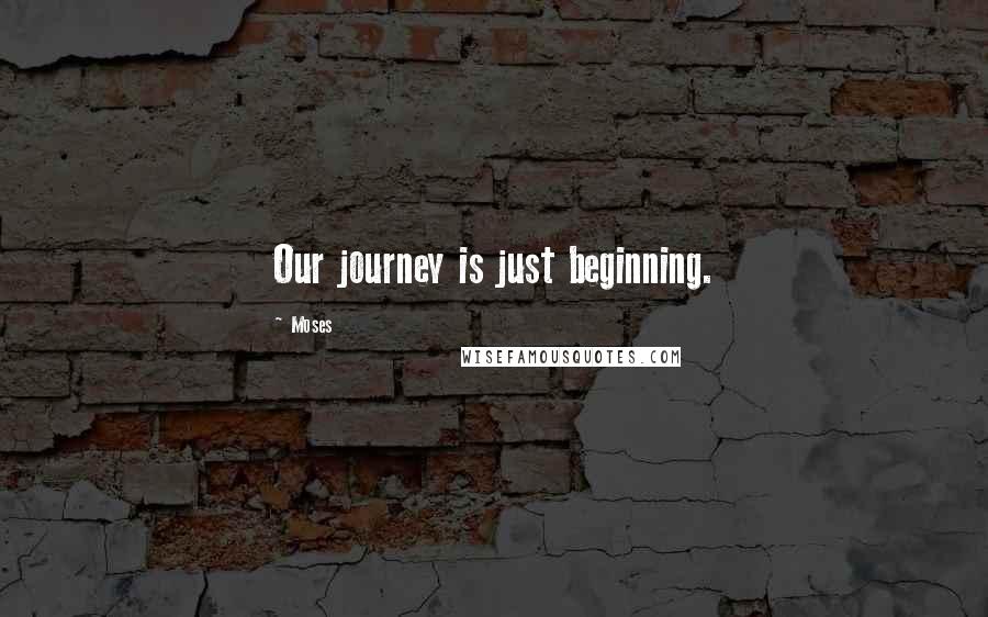 Moses Quotes: Our journey is just beginning.