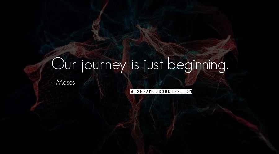 Moses Quotes: Our journey is just beginning.