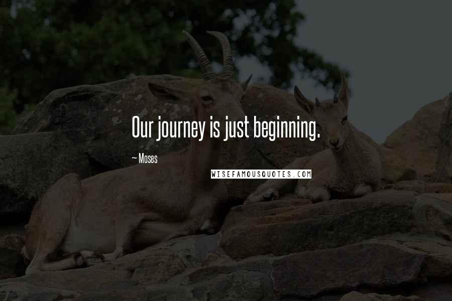 Moses Quotes: Our journey is just beginning.