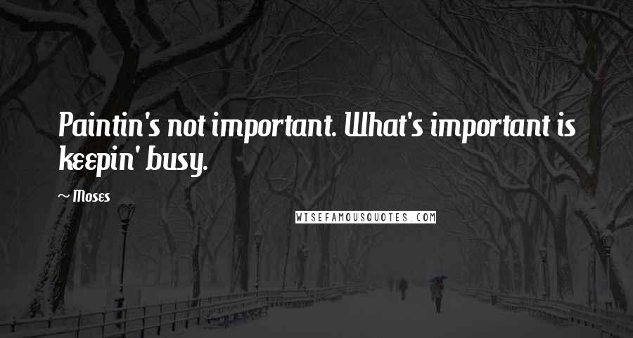 Moses Quotes: Paintin's not important. What's important is keepin' busy.