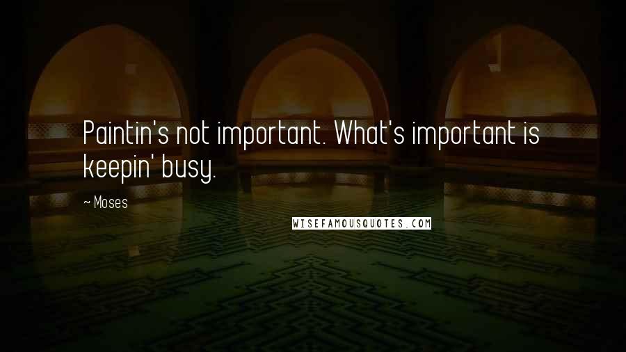 Moses Quotes: Paintin's not important. What's important is keepin' busy.