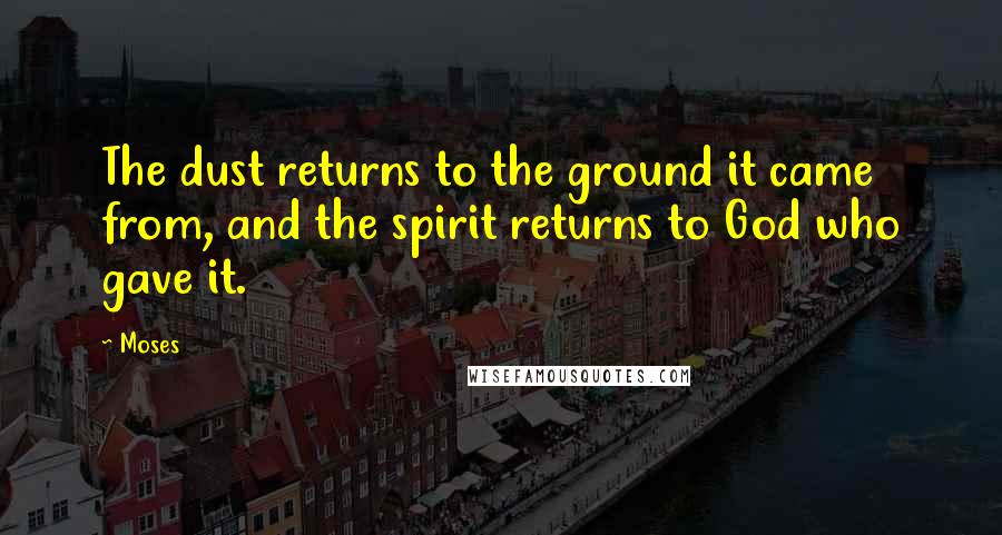 Moses Quotes: The dust returns to the ground it came from, and the spirit returns to God who gave it.