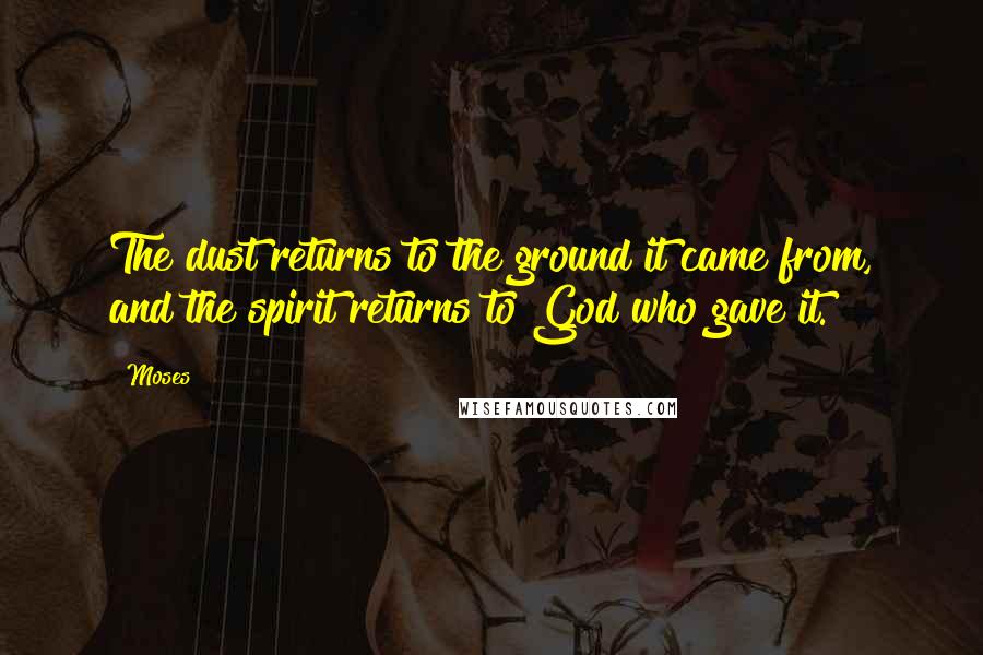 Moses Quotes: The dust returns to the ground it came from, and the spirit returns to God who gave it.