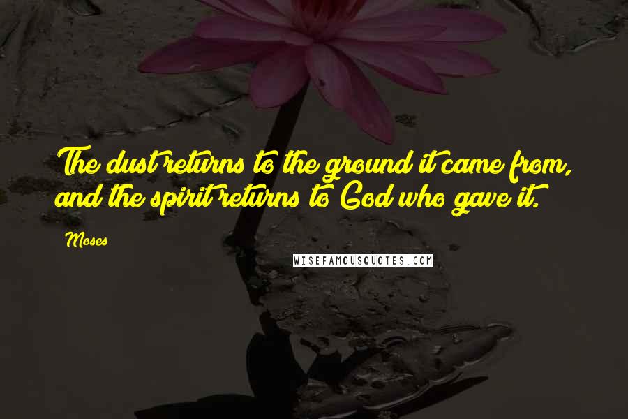 Moses Quotes: The dust returns to the ground it came from, and the spirit returns to God who gave it.