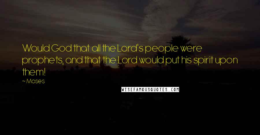 Moses Quotes: Would God that all the Lord's people were prophets, and that the Lord would put his spirit upon them!