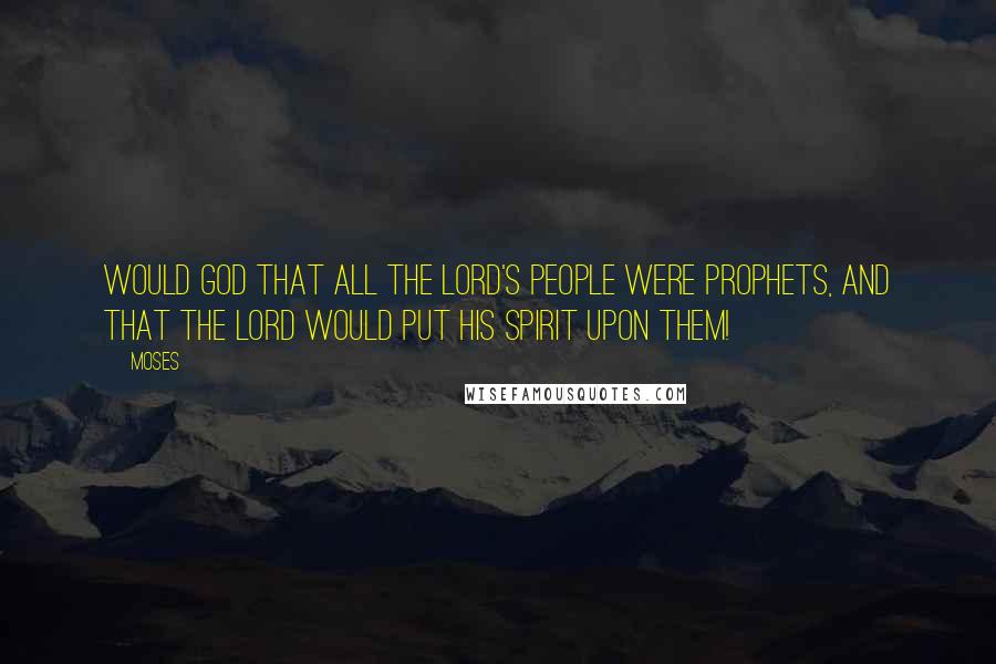 Moses Quotes: Would God that all the Lord's people were prophets, and that the Lord would put his spirit upon them!