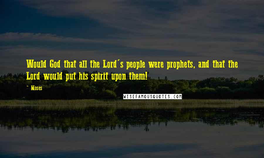 Moses Quotes: Would God that all the Lord's people were prophets, and that the Lord would put his spirit upon them!