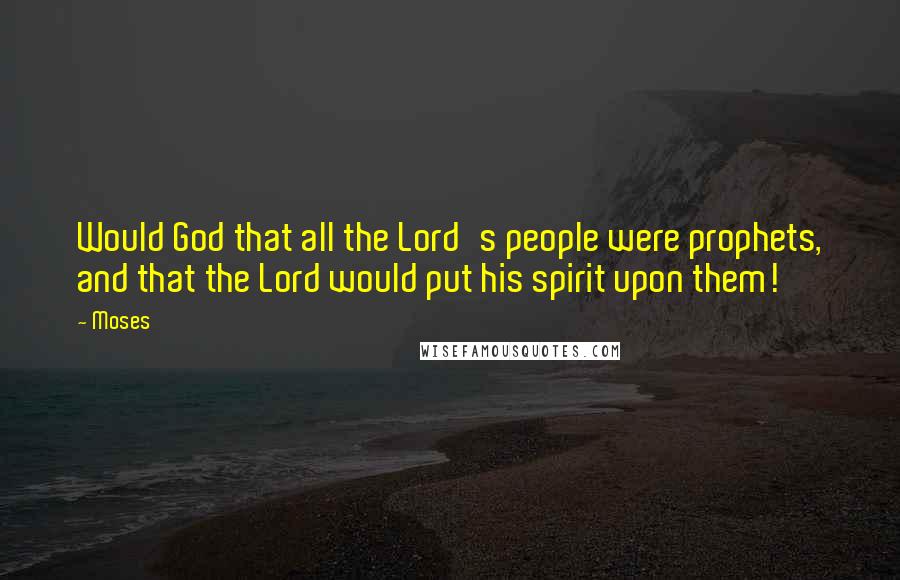 Moses Quotes: Would God that all the Lord's people were prophets, and that the Lord would put his spirit upon them!