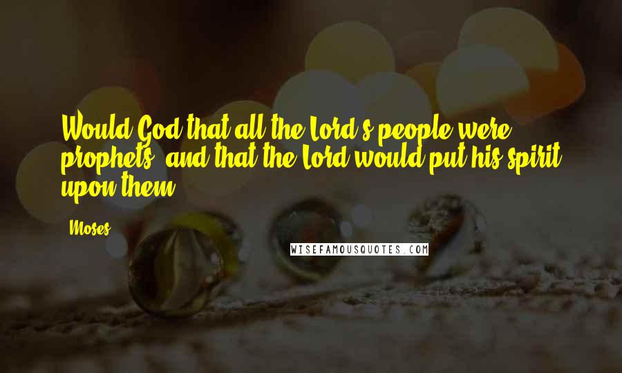 Moses Quotes: Would God that all the Lord's people were prophets, and that the Lord would put his spirit upon them!