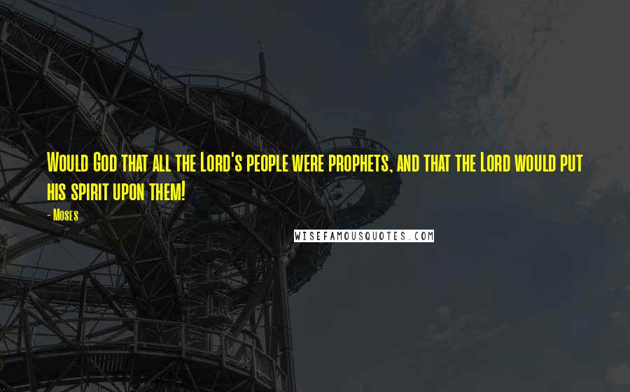 Moses Quotes: Would God that all the Lord's people were prophets, and that the Lord would put his spirit upon them!