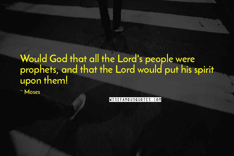 Moses Quotes: Would God that all the Lord's people were prophets, and that the Lord would put his spirit upon them!
