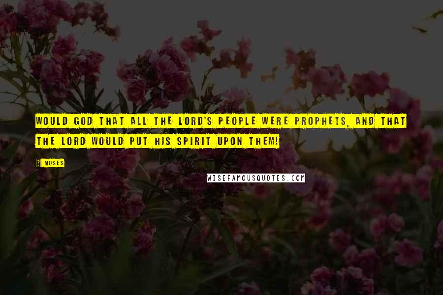 Moses Quotes: Would God that all the Lord's people were prophets, and that the Lord would put his spirit upon them!