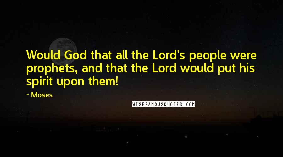 Moses Quotes: Would God that all the Lord's people were prophets, and that the Lord would put his spirit upon them!