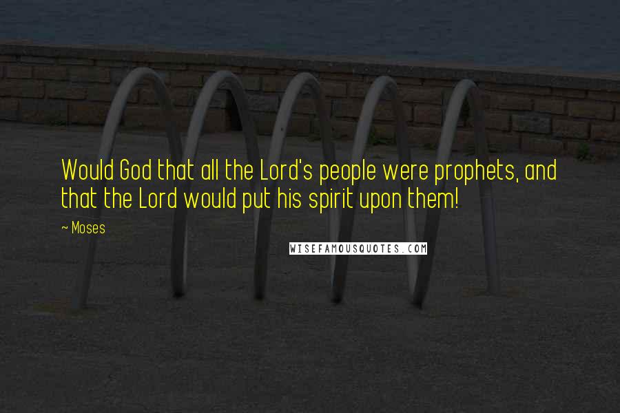 Moses Quotes: Would God that all the Lord's people were prophets, and that the Lord would put his spirit upon them!