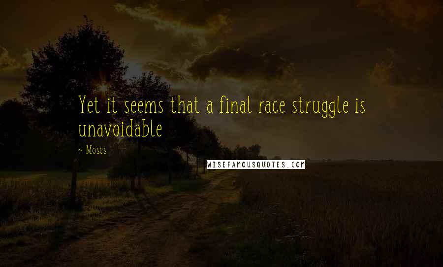 Moses Quotes: Yet it seems that a final race struggle is unavoidable