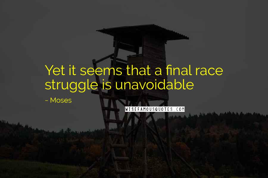 Moses Quotes: Yet it seems that a final race struggle is unavoidable