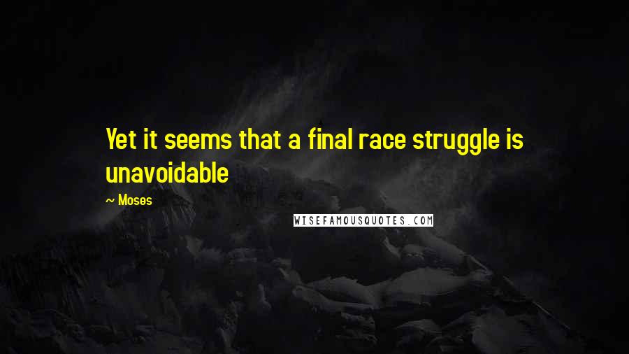 Moses Quotes: Yet it seems that a final race struggle is unavoidable