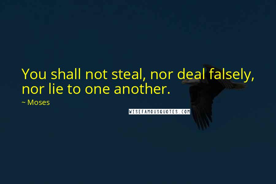 Moses Quotes: You shall not steal, nor deal falsely, nor lie to one another.