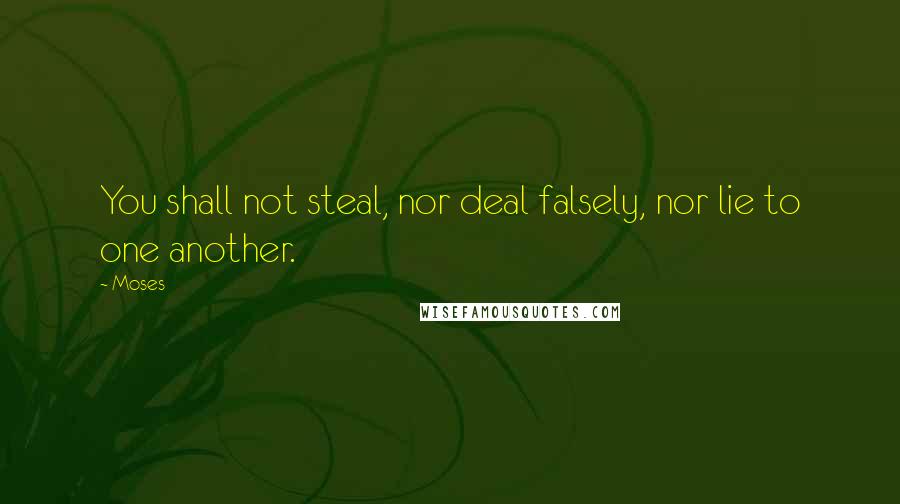 Moses Quotes: You shall not steal, nor deal falsely, nor lie to one another.