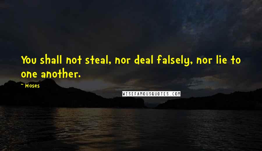 Moses Quotes: You shall not steal, nor deal falsely, nor lie to one another.