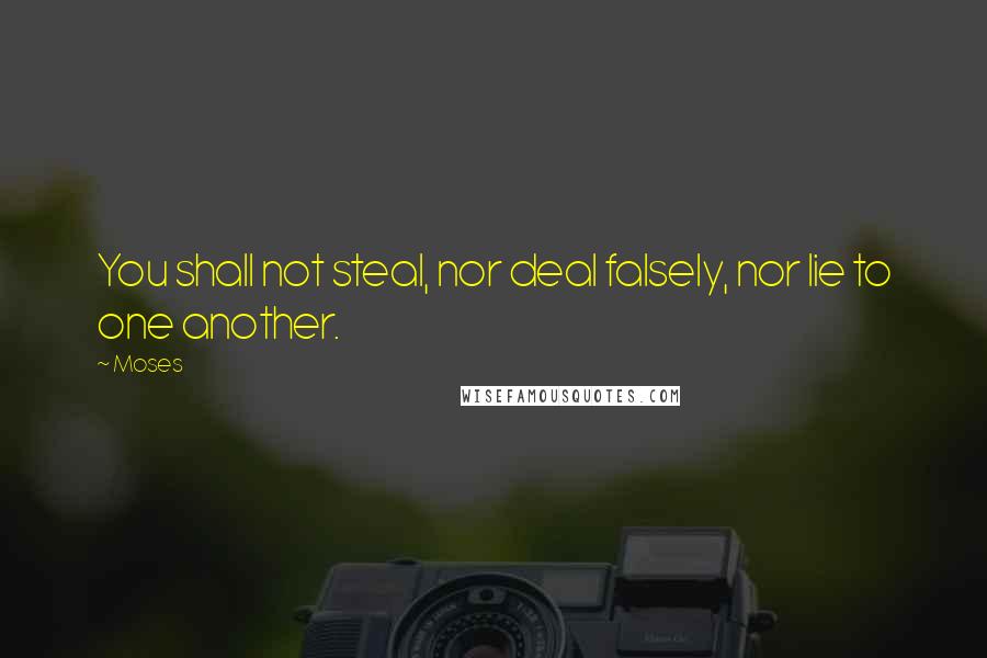 Moses Quotes: You shall not steal, nor deal falsely, nor lie to one another.