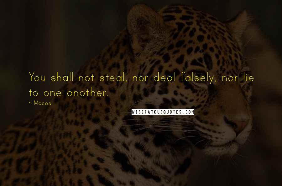 Moses Quotes: You shall not steal, nor deal falsely, nor lie to one another.