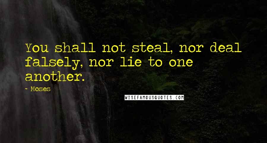 Moses Quotes: You shall not steal, nor deal falsely, nor lie to one another.