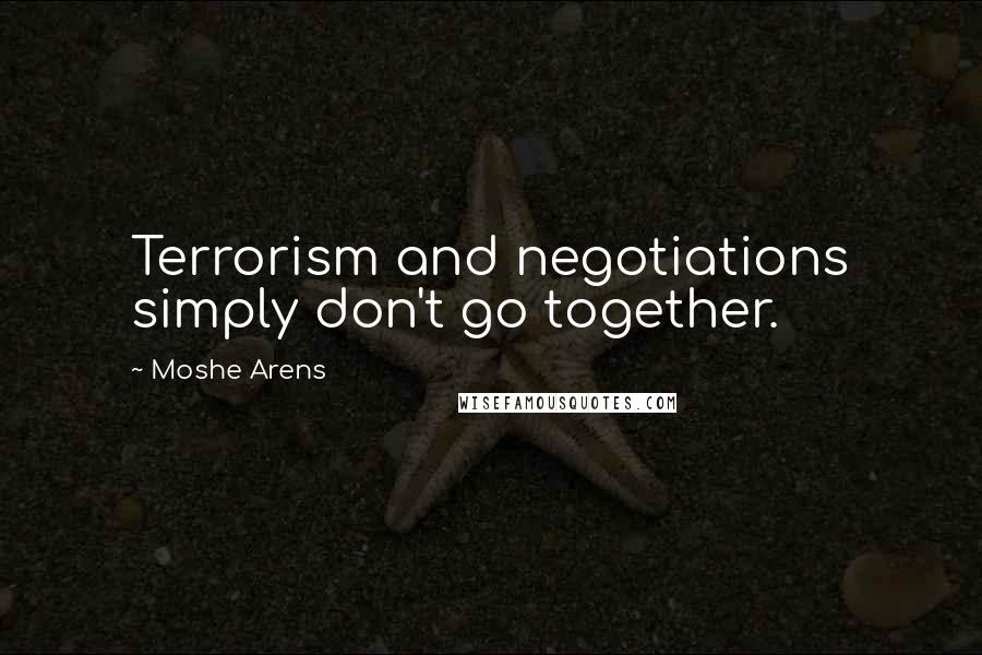 Moshe Arens Quotes: Terrorism and negotiations simply don't go together.