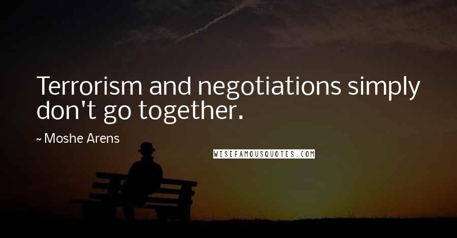 Moshe Arens Quotes: Terrorism and negotiations simply don't go together.